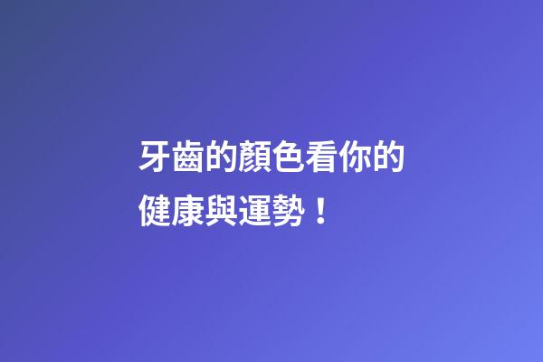 牙齒的顏色看你的健康與運勢！